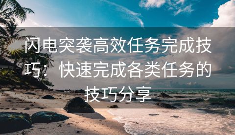 闪电突袭高效任务完成技巧：快速完成各类任务的技巧分享