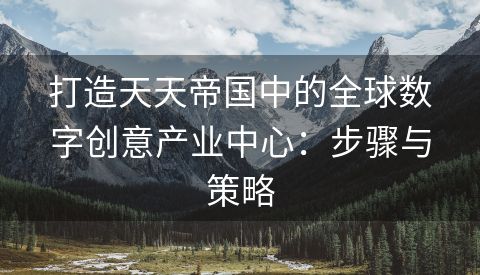 打造天天帝国中的全球数字创意产业中心：步骤与策略