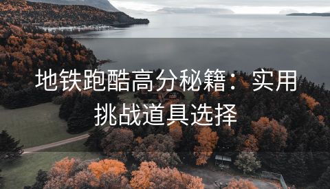 地铁跑酷高分秘籍：实用挑战道具选择