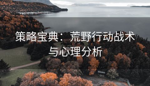 策略宝典：荒野行动战术与心理分析