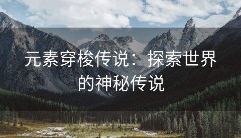 元素穿梭传说：探索世界的神秘传说