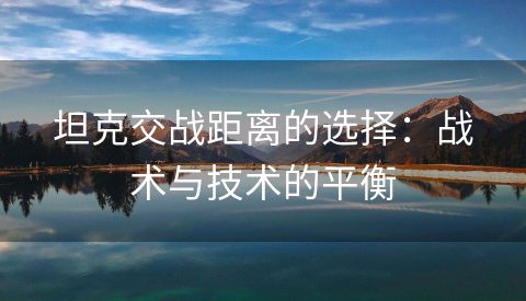 坦克交战距离的选择：战术与技术的平衡