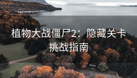 植物大战僵尸2：隐藏关卡挑战指南