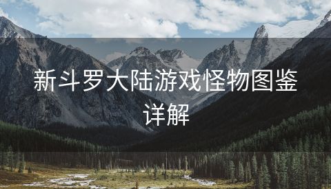 新斗罗大陆游戏怪物图鉴详解