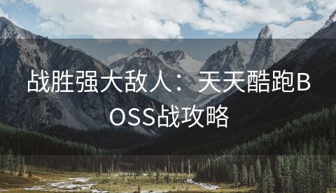 战胜强大敌人：天天酷跑BOSS战攻略
