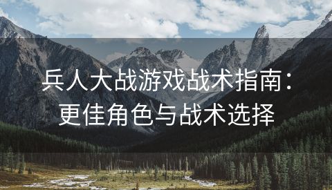 兵人大战游戏战术指南：更佳角色与战术选择