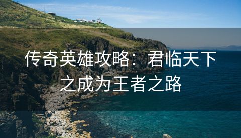 传奇英雄攻略：君临天下之成为王者之路
