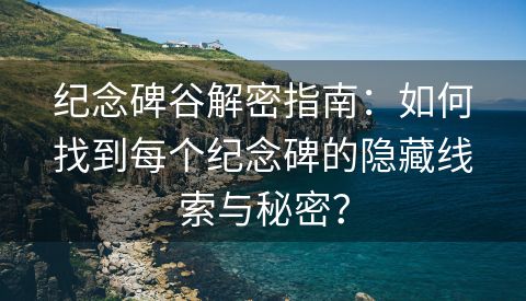 纪念碑谷解密指南：如何找到每个纪念碑的隐藏线索与秘密？