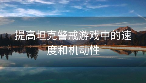 提高坦克警戒游戏中的速度和机动性