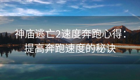 神庙逃亡2速度奔跑心得：提高奔跑速度的秘诀