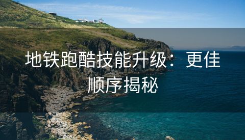 地铁跑酷技能升级：更佳顺序揭秘