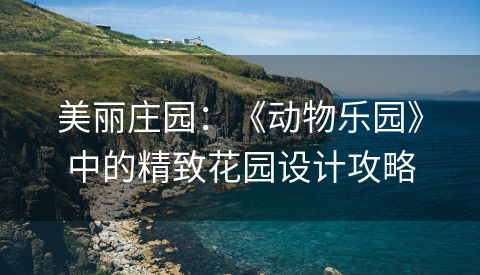 美丽庄园：《动物乐园》中的精致花园设计攻略