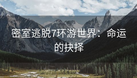 密室逃脱7环游世界：命运的抉择