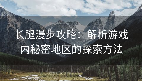 长腿漫步攻略：解析游戏内秘密地区的探索方法