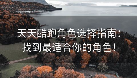 天天酷跑角色选择指南：找到最适合你的角色！