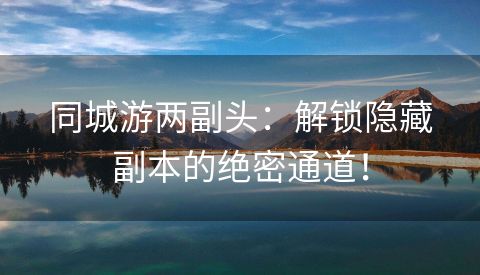 同城游两副头：解锁隐藏副本的绝密通道！