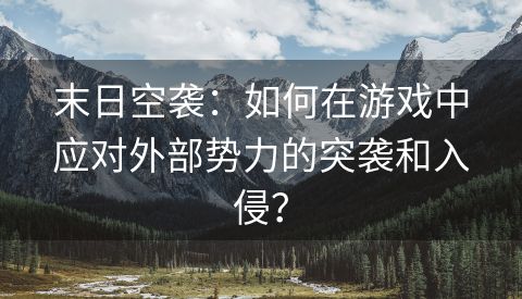 末日空袭：如何在游戏中应对外部势力的突袭和入侵？