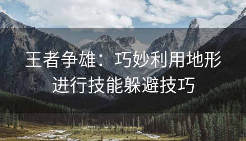 王者争雄：巧妙利用地形进行技能躲避技巧