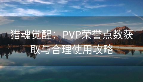 猎魂觉醒：PVP荣誉点数获取与合理使用攻略