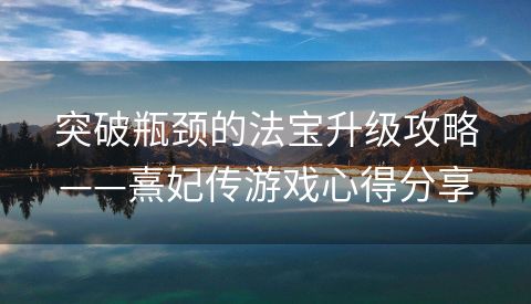 突破瓶颈的法宝升级攻略——熹妃传游戏心得分享