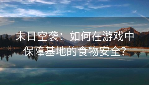 末日空袭：如何在游戏中保障基地的食物安全？