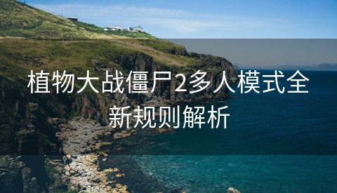 植物大战僵尸2多人模式全新规则解析