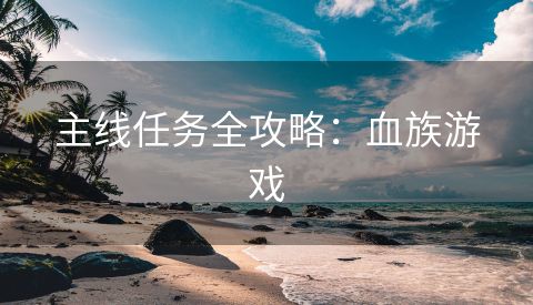 主线任务全攻略：血族游戏