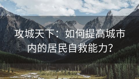 攻城天下：如何提高城市内的居民自救能力？