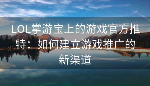 LOL掌游宝上的游戏官方推特：如何建立游戏推广的新渠道