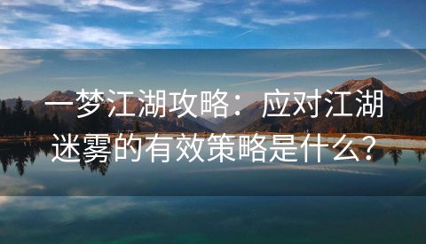 一梦江湖攻略：应对江湖迷雾的有效策略是什么？