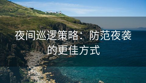 夜间巡逻策略：防范夜袭的更佳方式