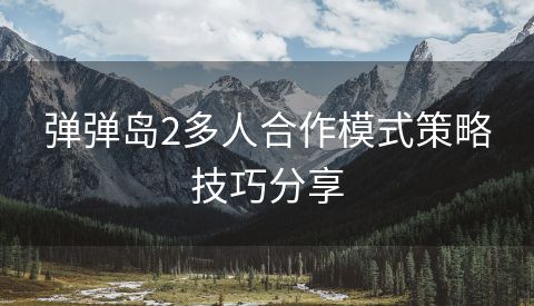 弹弹岛2多人合作模式策略技巧分享