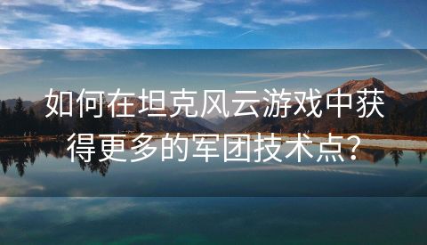 如何在坦克风云游戏中获得更多的军团技术点？