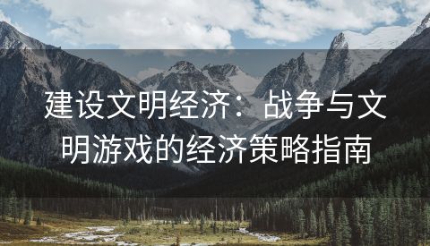 建设文明经济：战争与文明游戏的经济策略指南
