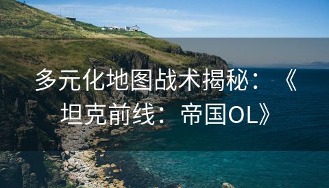多元化地图战术揭秘：《坦克前线：帝国OL》