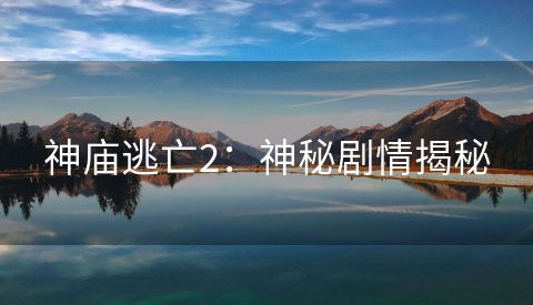 神庙逃亡2：神秘剧情揭秘