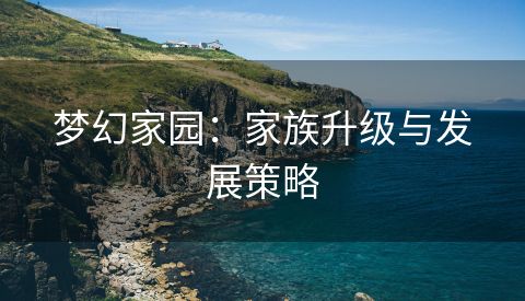 梦幻家园：家族升级与发展策略