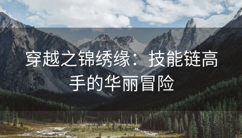 穿越之锦绣缘：技能链高手的华丽冒险