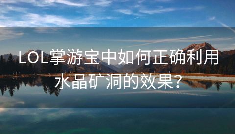 LOL掌游宝中如何正确利用水晶矿洞的效果？