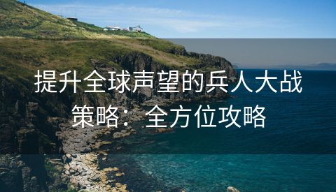 提升全球声望的兵人大战策略：全方位攻略