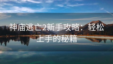 神庙逃亡2新手攻略：轻松上手的秘籍