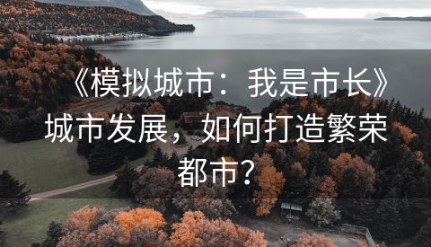 《模拟城市：我是市长》城市发展，如何打造繁荣都市？