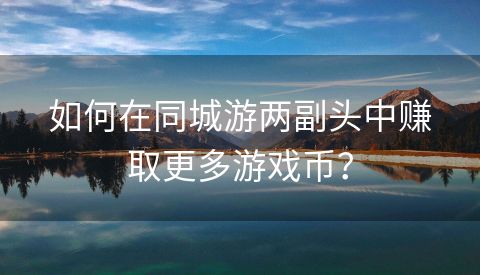 如何在同城游两副头中赚取更多游戏币？