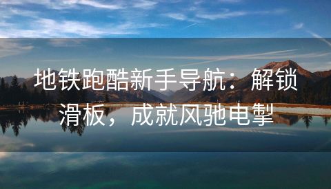 地铁跑酷新手导航：解锁滑板，成就风驰电掣