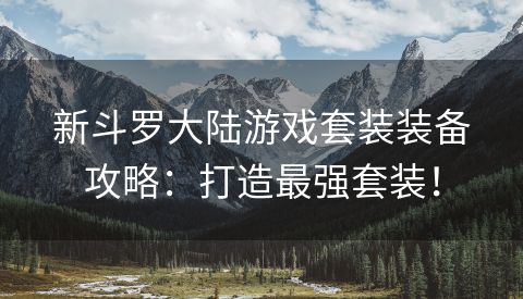 新斗罗大陆游戏套装装备攻略：打造最强套装！