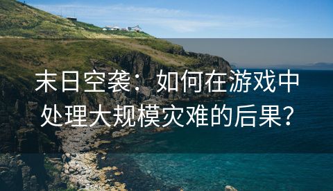 末日空袭：如何在游戏中处理大规模灾难的后果？