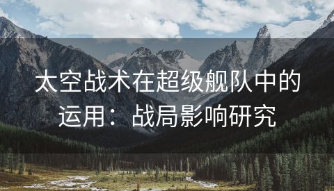 太空战术在超级舰队中的运用：战局影响研究
