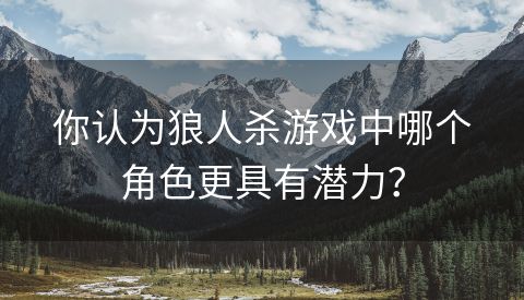 你认为狼人杀游戏中哪个角色更具有潜力？