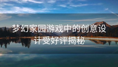 梦幻家园游戏中的创意设计受好评揭秘