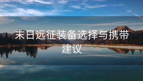 末日远征装备选择与携带建议